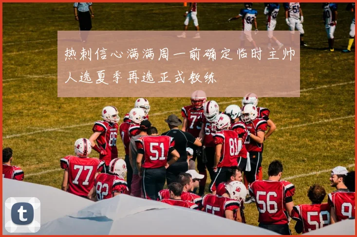 热刺信心满满周一前确定临时主帅人选夏季再选正式教练