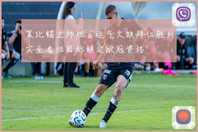 莱比锡主帅坦言运气欠缺拜仁胜利实至名归目标锁定欧冠资格