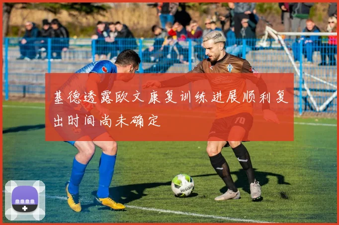基德透露欧文康复训练进展顺利复出时间尚未确定