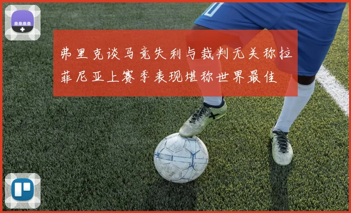 弗里克谈马竞失利与裁判无关称拉菲尼亚上赛季表现堪称世界最佳