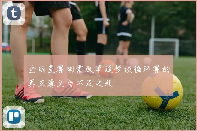 全明星赛制需改革追梦谈循环赛的真正意义与不足之处