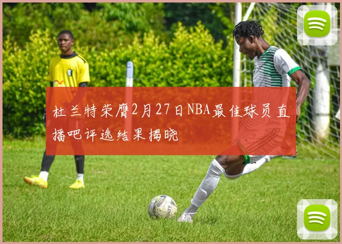 杜兰特荣膺2月27日NBA最佳球员直播吧评选结果揭晓