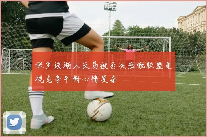 保罗谈湖人交易被否决感慨联盟重视竞争平衡心情复杂