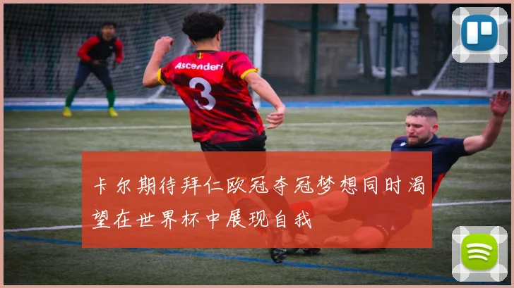 卡尔期待拜仁欧冠夺冠梦想同时渴望在世界杯中展现自我