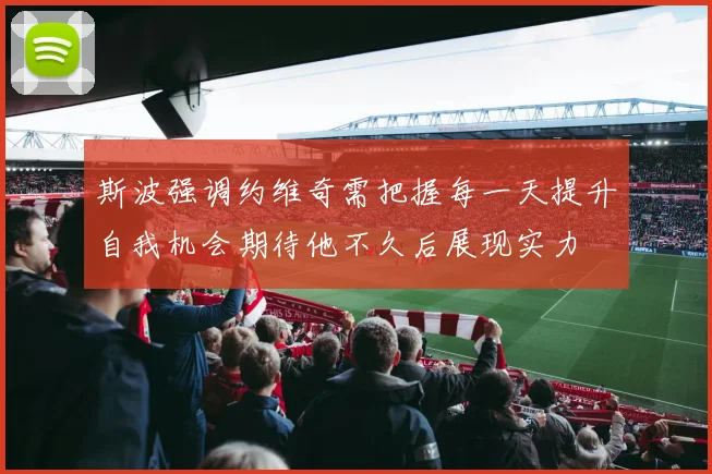 斯波强调约维奇需把握每一天提升自我机会期待他不久后展现实力