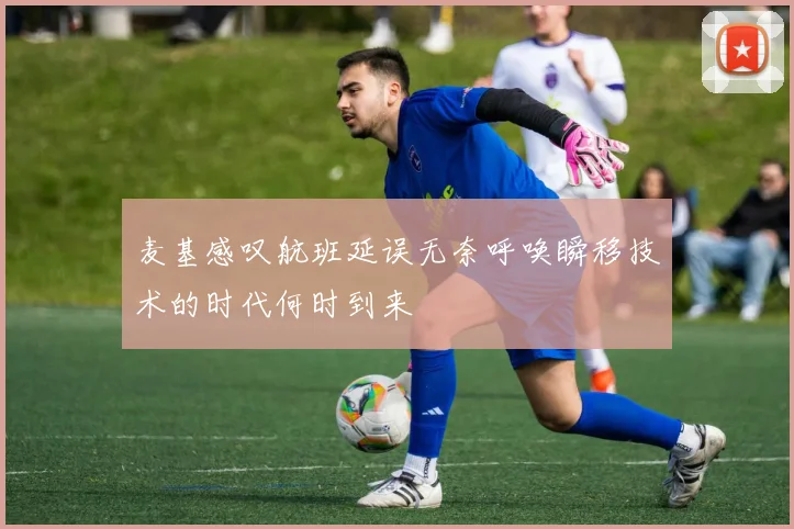 麦基感叹航班延误无奈呼唤瞬移技术的时代何时到来