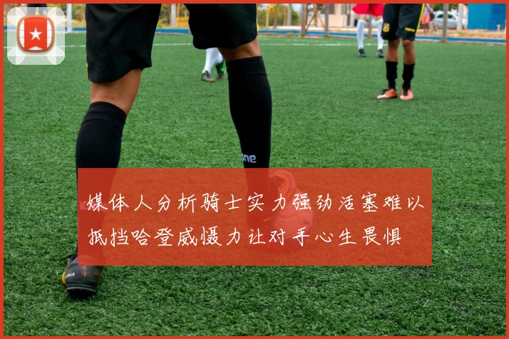 媒体人分析骑士实力强劲活塞难以抵挡哈登威慑力让对手心生畏惧