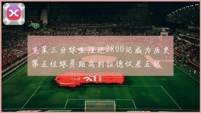 克莱三分球生涯达2800记成为历史第五位球员距离利拉德仅差五记