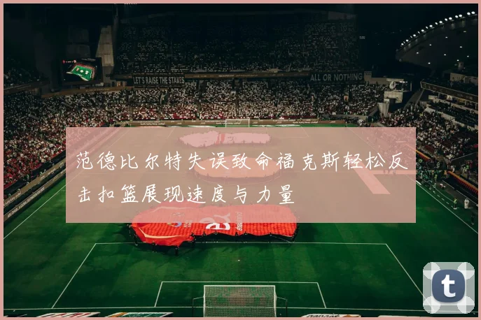 范德比尔特失误致命福克斯轻松反击扣篮展现速度与力量