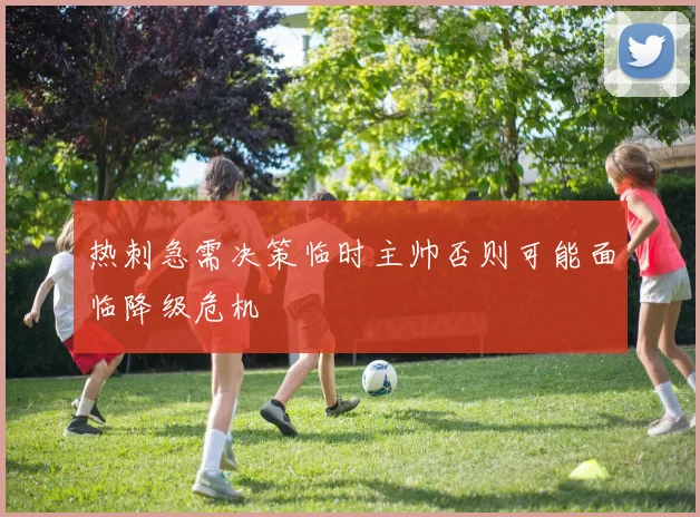 热刺急需决策临时主帅否则可能面临降级危机
