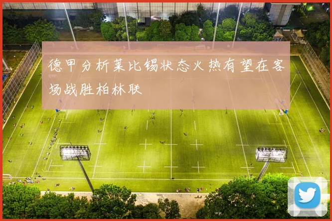 德甲分析莱比锡状态火热有望在客场战胜柏林联