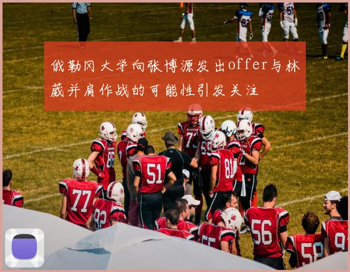 俄勒冈大学向张博源发出offer与林葳并肩作战的可能性引发关注