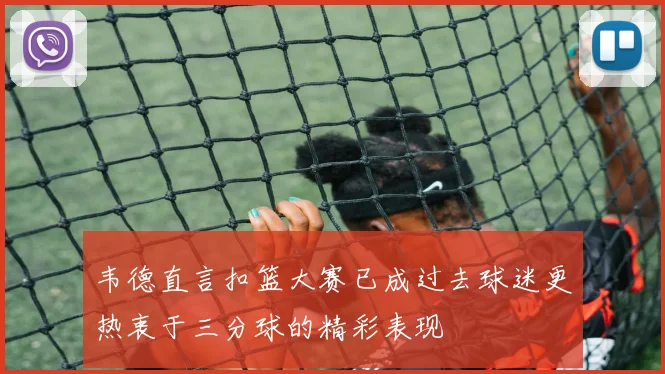 韦德直言扣篮大赛已成过去球迷更热衷于三分球的精彩表现