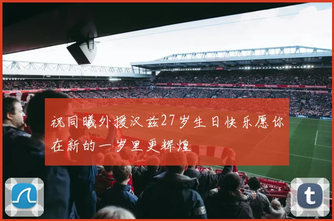 祝同曦外援汉兹27岁生日快乐愿你在新的一岁里更辉煌